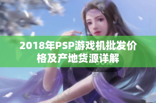 2018年PSP游戏机批发价格及产地货源详解