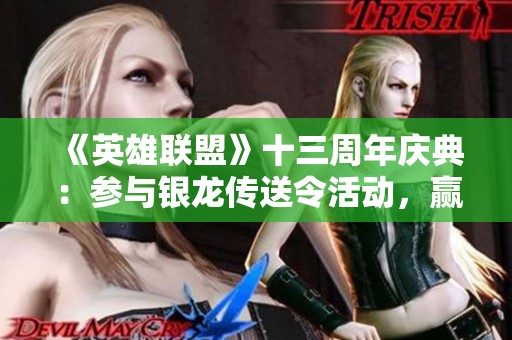 《英雄联盟》十三周年庆典：参与银龙传送令活动，赢取无限英雄与皮肤