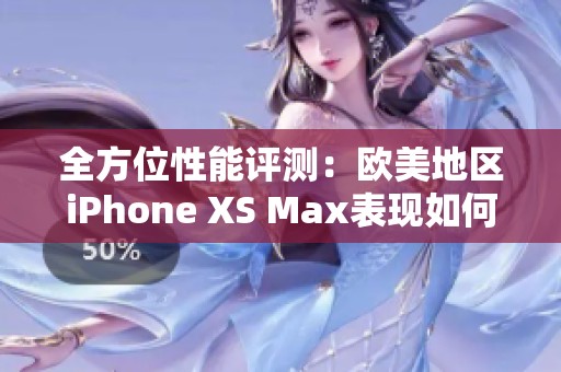 全方位性能评测：欧美地区iPhone XS Max表现如何