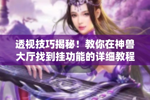 透视技巧揭秘！教你在神兽大厅找到挂功能的详细教程