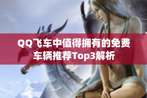 QQ飞车中值得拥有的免费车辆推荐Top3解析