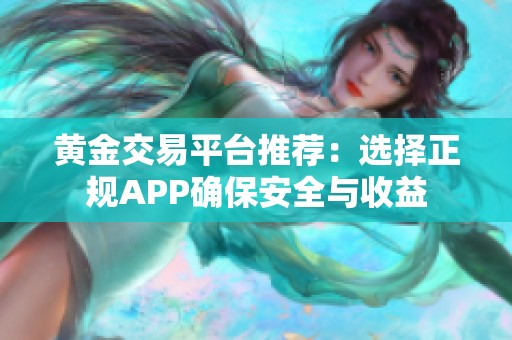 黄金交易平台推荐：选择正规APP确保安全与收益