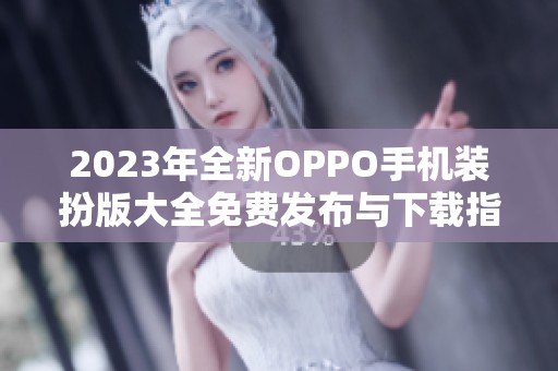 2023年全新OPPO手机装扮版大全免费发布与下载指导