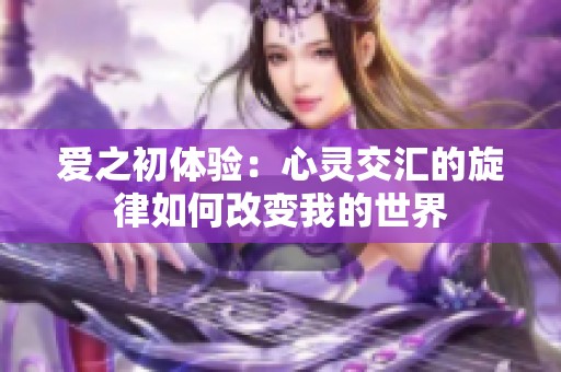 爱之初体验：心灵交汇的旋律如何改变我的世界