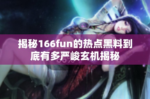 揭秘166fun的热点黑料到底有多严峻玄机揭秘