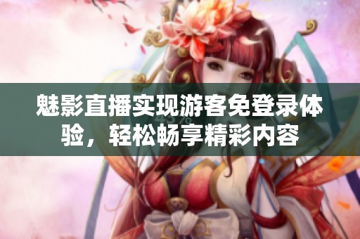 魅影直播实现游客免登录体验，轻松畅享精彩内容