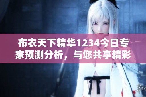 布衣天下精华1234今日专家预测分析，与您共享精彩内容