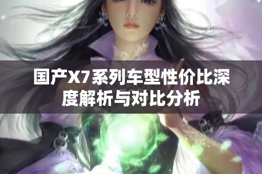 国产X7系列车型性价比深度解析与对比分析