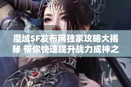 魔域SF发布网独家攻略大揭秘 带你快速提升战力成神之路