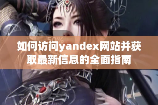 如何访问yandex网站并获取最新信息的全面指南