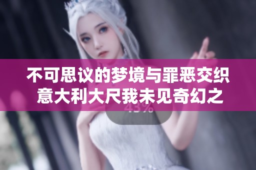 不可思议的梦境与罪恶交织 意大利大尺我未见奇幻之旅
