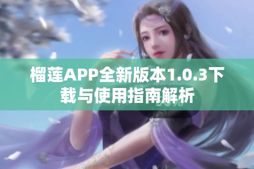 榴莲APP全新版本1.0.3下载与使用指南解析