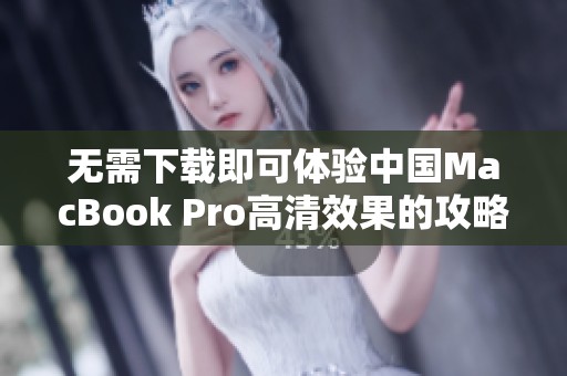 无需下载即可体验中国MacBook Pro高清效果的攻略分享