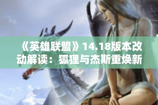 《英雄联盟》14.18版本改动解读：狐狸与杰斯重焕新生的影响分析