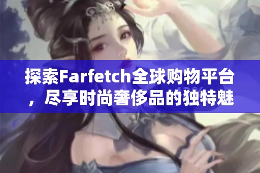 探索Farfetch全球购物平台，尽享时尚奢侈品的独特魅力