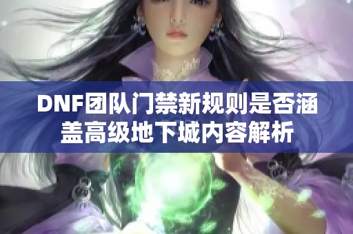 DNF团队门禁新规则是否涵盖高级地下城内容解析