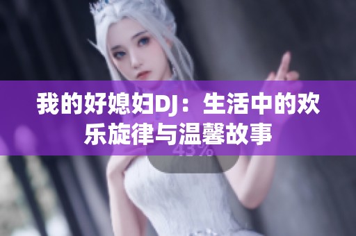 我的好媳妇DJ：生活中的欢乐旋律与温馨故事