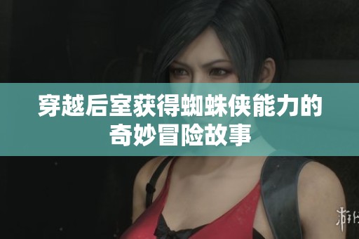 穿越后室获得蜘蛛侠能力的奇妙冒险故事