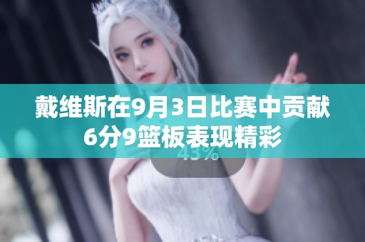 戴维斯在9月3日比赛中贡献6分9篮板表现精彩