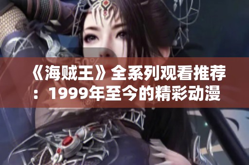 《海贼王》全系列观看推荐：1999年至今的精彩动漫资源分享