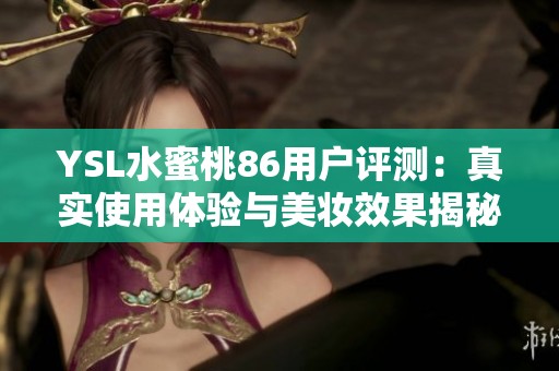 YSL水蜜桃86用户评测：真实使用体验与美妆效果揭秘