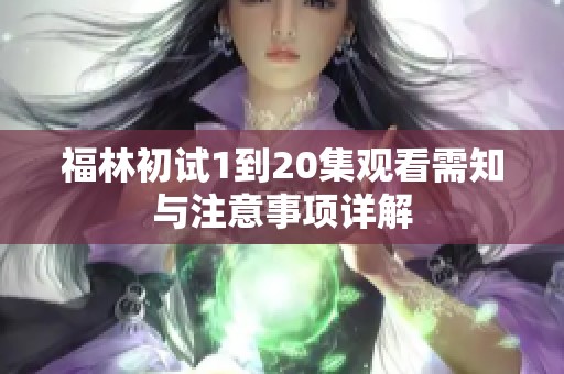 福林初试1到20集观看需知与注意事项详解