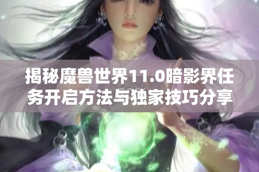 揭秘魔兽世界11.0暗影界任务开启方法与独家技巧分享