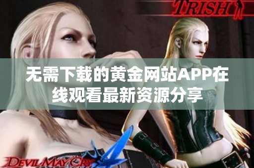 无需下载的黄金网站APP在线观看最新资源分享