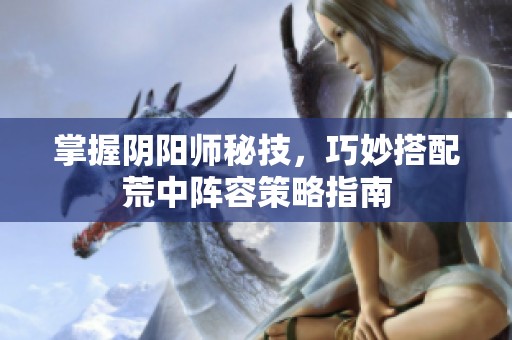 掌握阴阳师秘技，巧妙搭配荒中阵容策略指南