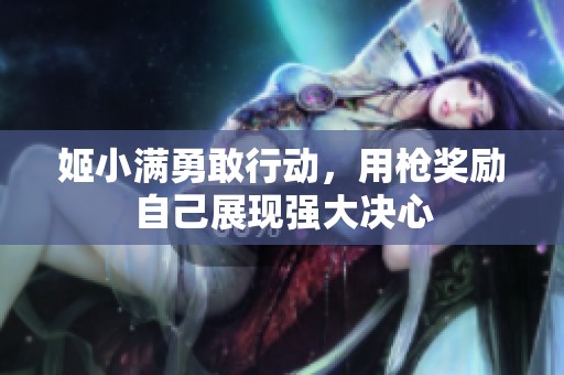 姬小满勇敢行动，用枪奖励自己展现强大决心