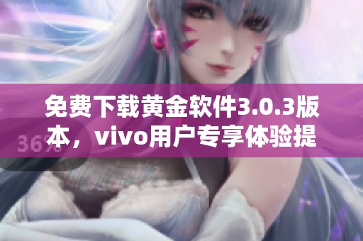 免费下载黄金软件3.0.3版本，vivo用户专享体验提升