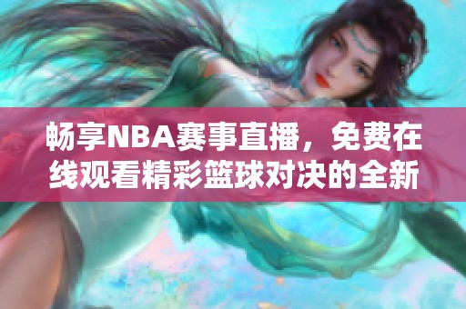 畅享NBA赛事直播，免费在线观看精彩篮球对决的全新方式