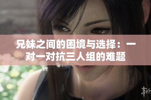 兄妹之间的困境与选择：一对一对抗三人组的难题