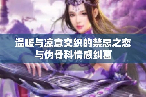 温暖与凉意交织的禁忌之恋与伪骨科情感纠葛