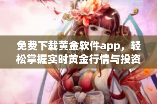 免费下载黄金软件app，轻松掌握实时黄金行情与投资策略