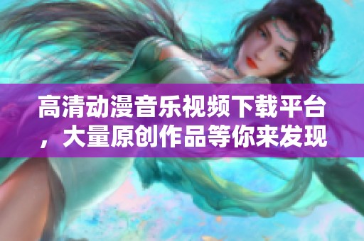 高清动漫音乐视频下载平台，大量原创作品等你来发现