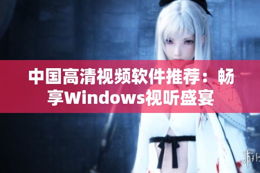 中国高清视频软件推荐：畅享Windows视听盛宴