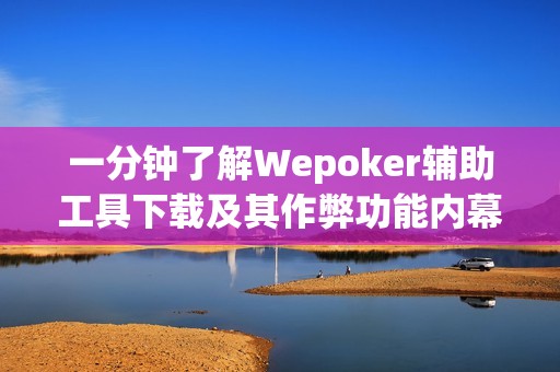 一分钟了解Wepoker辅助工具下载及其作弊功能内幕