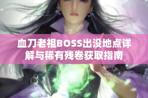 血刀老祖BOSS出没地点详解与稀有残卷获取指南