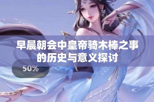 早晨朝会中皇帝骑木棒之事的历史与意义探讨