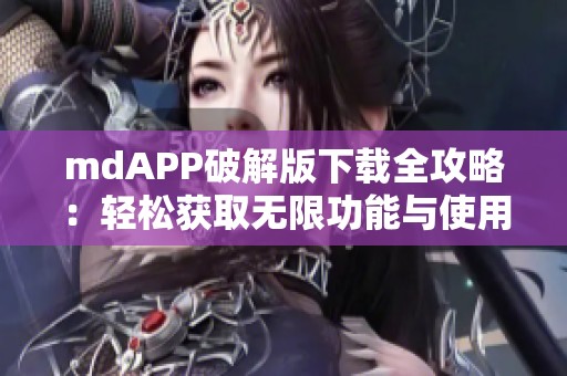 mdAPP破解版下载全攻略：轻松获取无限功能与使用技巧