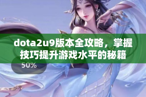 dota2u9版本全攻略，掌握技巧提升游戏水平的秘籍