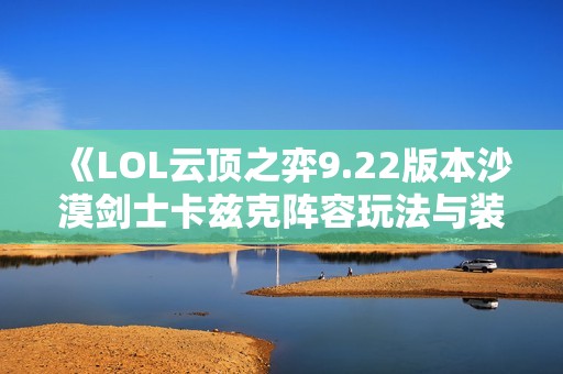 《LOL云顶之弈9.22版本沙漠剑士卡兹克阵容玩法与装备推荐》