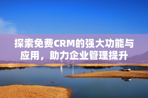 探索免费CRM的强大功能与应用，助力企业管理提升