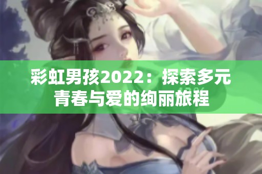 彩虹男孩2022：探索多元青春与爱的绚丽旅程