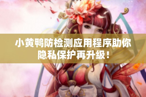 小黄鸭防检测应用程序助你隐私保护再升级！