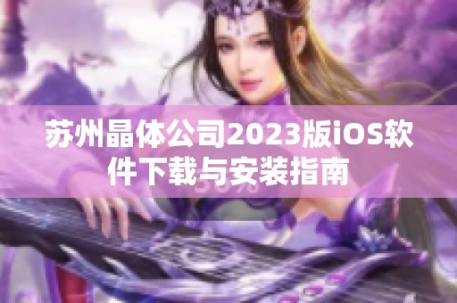 苏州晶体公司2023版iOS软件下载与安装指南