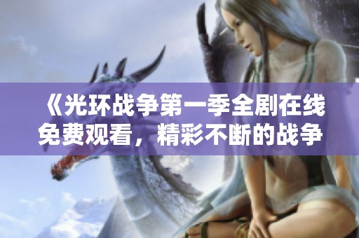 《光环战争第一季全剧在线免费观看，精彩不断的战争故事》