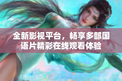 全新影视平台，畅享多部国语片精彩在线观看体验