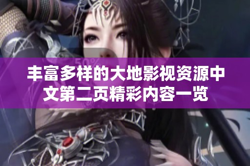 丰富多样的大地影视资源中文第二页精彩内容一览